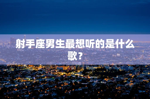 射手座男生最想听的是什么歌？