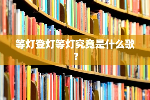 等灯登灯等灯究竟是什么歌？