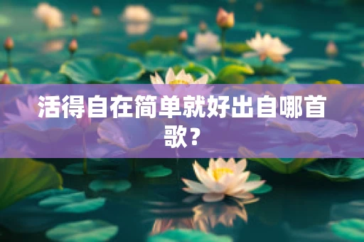 活得自在简单就好出自哪首歌？