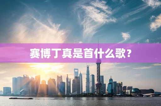 赛博丁真是首什么歌？