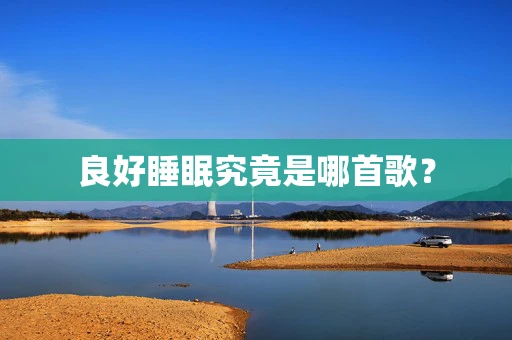 良好睡眠究竟是哪首歌？