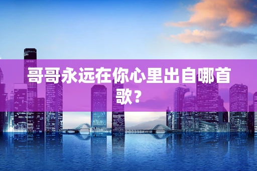 哥哥永远在你心里出自哪首歌？