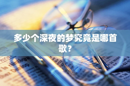 多少个深夜的梦究竟是哪首歌？