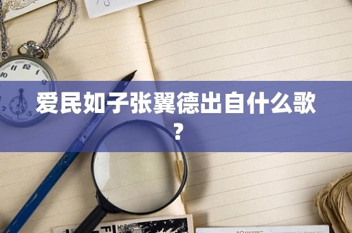 爱民如子张翼德出自什么歌？