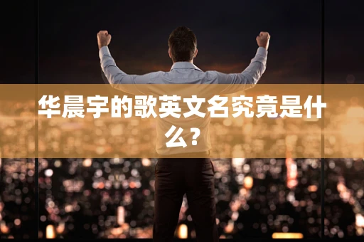 华晨宇的歌英文名究竟是什么？