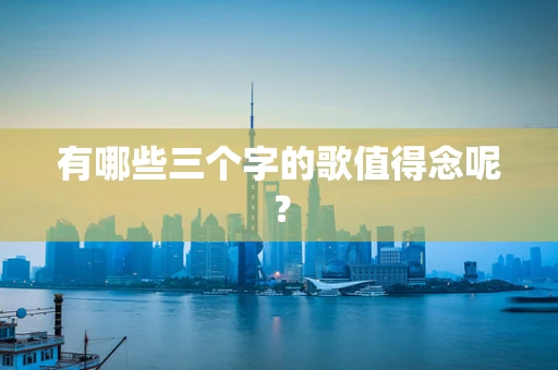 有哪些三个字的歌值得念呢？