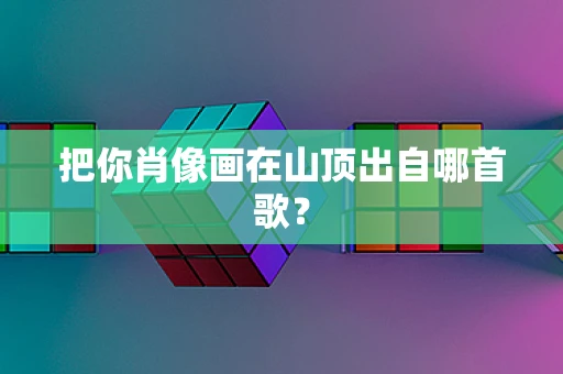 把你肖像画在山顶出自哪首歌？