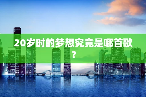 20岁时的梦想究竟是哪首歌？