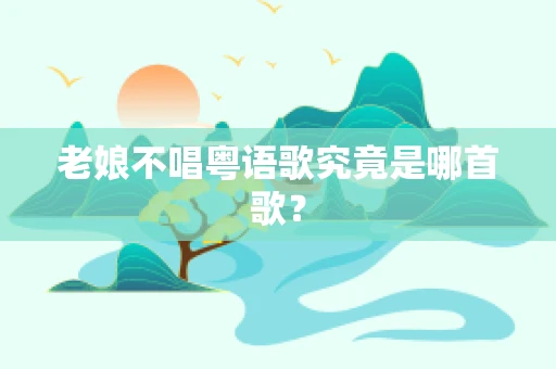 老娘不唱粤语歌究竟是哪首歌？