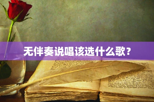 无伴奏说唱该选什么歌？