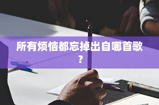 所有烦恼都忘掉出自哪首歌？