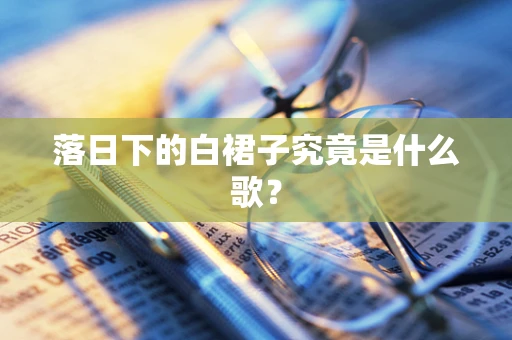 落日下的白裙子究竟是什么歌？