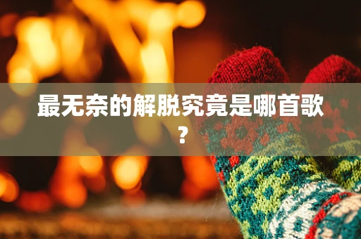 最无奈的解脱究竟是哪首歌？