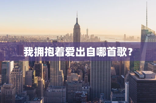 我拥抱着爱出自哪首歌？