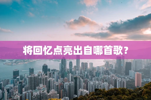将回忆点亮出自哪首歌？