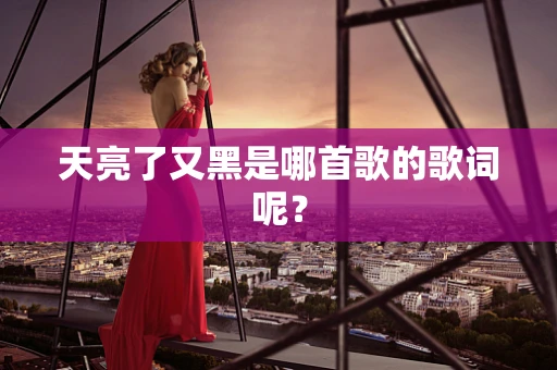 天亮了又黑是哪首歌的歌词呢？