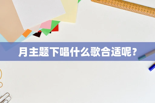 月主题下唱什么歌合适呢？