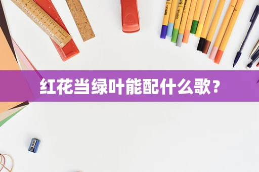 红花当绿叶能配什么歌？