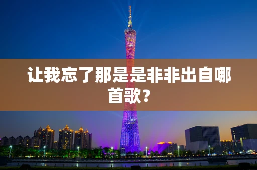 让我忘了那是是非非出自哪首歌？