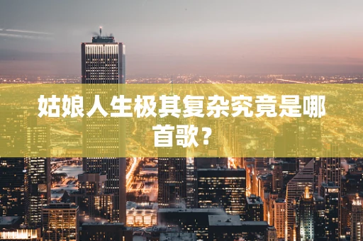 姑娘人生极其复杂究竟是哪首歌？