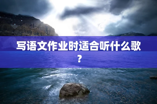 写语文作业时适合听什么歌？