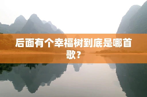后面有个幸福树到底是哪首歌？
