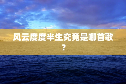 风云度度半生究竟是哪首歌？