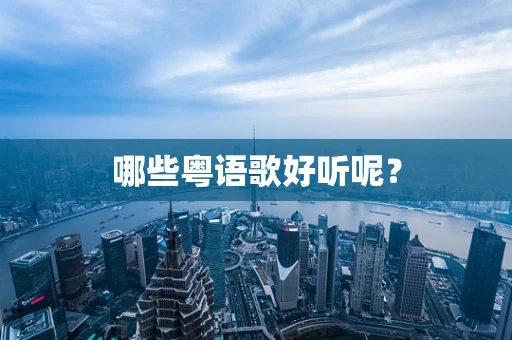 哪些粤语歌好听呢？
