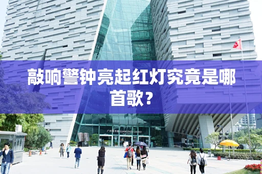 敲响警钟亮起红灯究竟是哪首歌？
