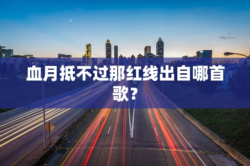 血月抵不过那红线出自哪首歌？