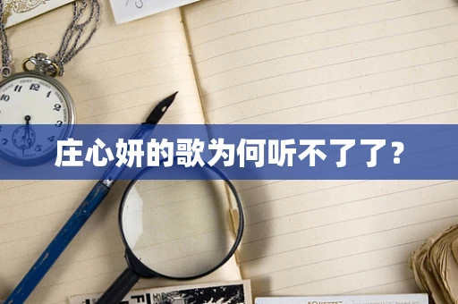 庄心妍的歌为何听不了了？