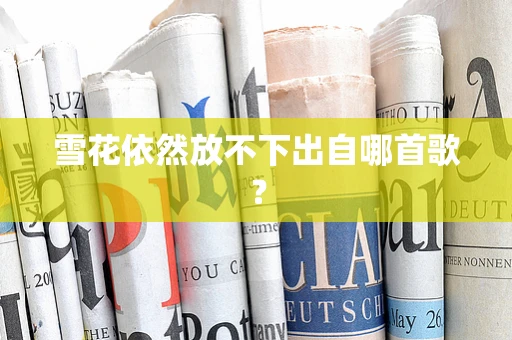 雪花依然放不下出自哪首歌？