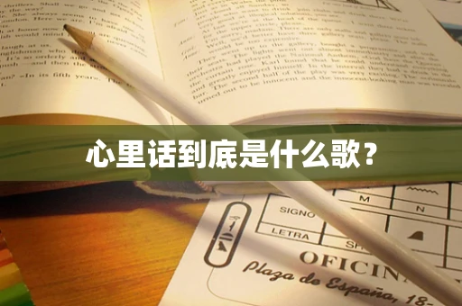 心里话到底是什么歌？