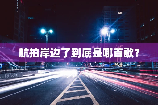 航拍岸边了到底是哪首歌？