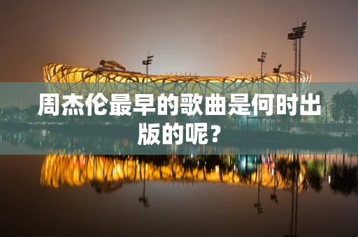 周杰伦最早的歌曲是何时出版的呢？