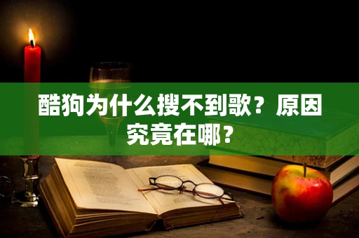 酷狗为什么搜不到歌？原因究竟在哪？