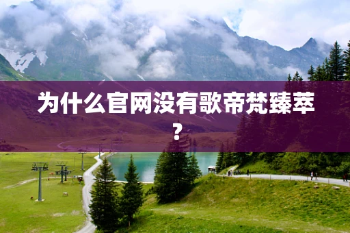 为什么官网没有歌帝梵臻萃？