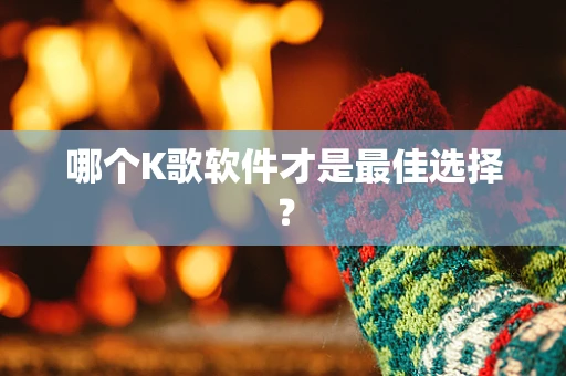 哪个K歌软件才是最佳选择？