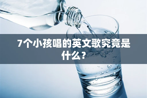 7个小孩唱的英文歌究竟是什么？