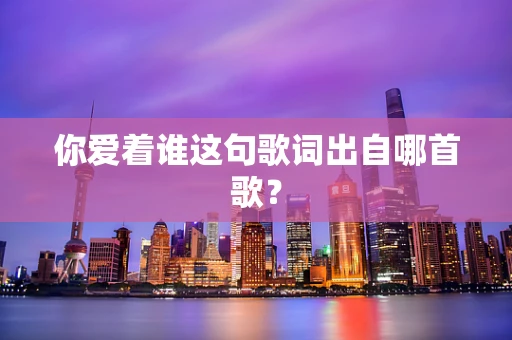 你爱着谁这句歌词出自哪首歌？