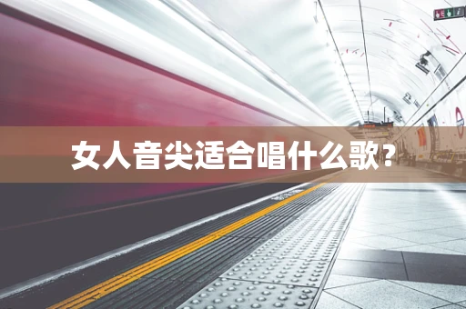 女人音尖适合唱什么歌？