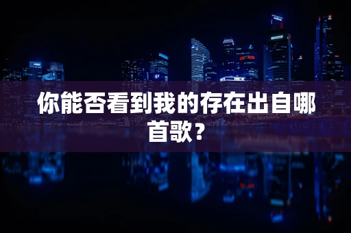 你能否看到我的存在出自哪首歌？