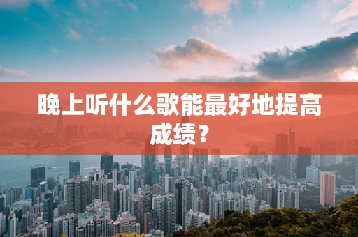 晚上听什么歌能最好地提高成绩？