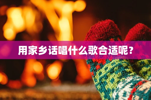 用家乡话唱什么歌合适呢？