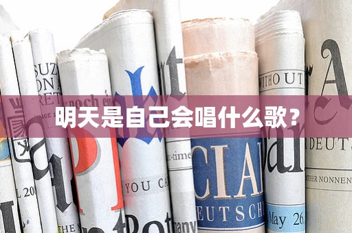 明天是自己会唱什么歌？
