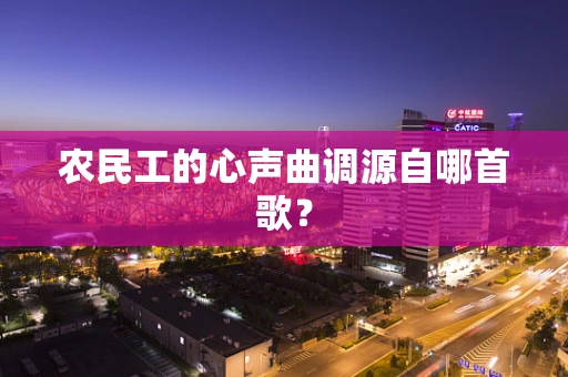 农民工的心声曲调源自哪首歌？