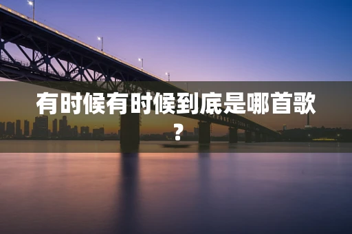 有时候有时候到底是哪首歌？