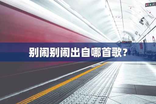 别闹别闹出自哪首歌？
