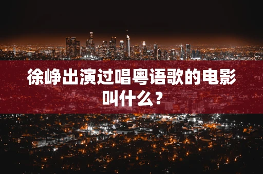 徐峥出演过唱粤语歌的电影叫什么？