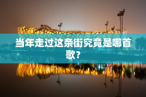 当年走过这条街究竟是哪首歌？